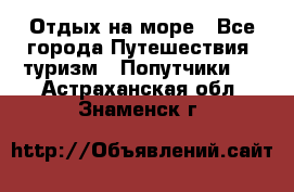 Отдых на море - Все города Путешествия, туризм » Попутчики   . Астраханская обл.,Знаменск г.